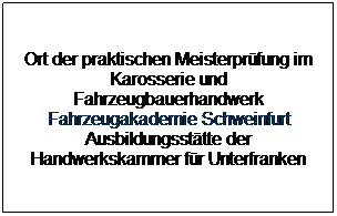 Textfeld: Ort der praktischen Meisterprfung im Karosserie und Fahrzeugbauerhandwerk Fahrzeugakademie Schweinfurt Ausbildungssttte der Handwerkskammer fr Unterfranken
