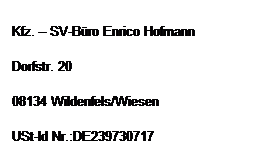 Textfeld: Kfz.  SV-Bro Enrico Hofmann
Dorfstr. 20
08134 Wildenfels/Wiesen
USt-Id Nr.:DE239730717
